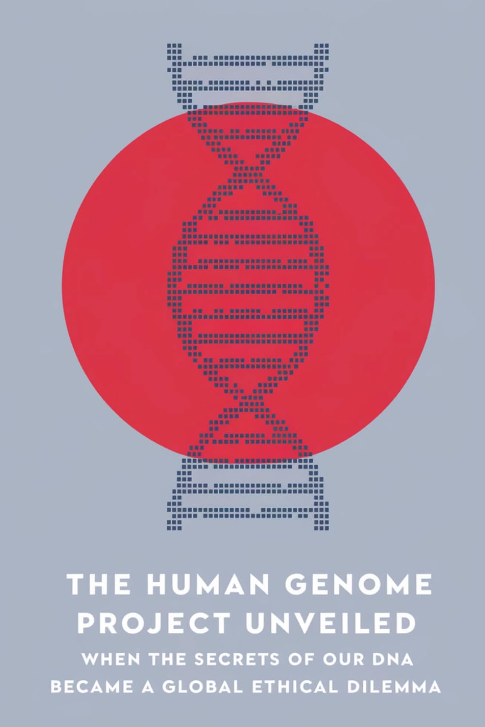 The Human Genome Project Unveiled: When the Secrets of Our DNA Became a Global Ethical Dilemma