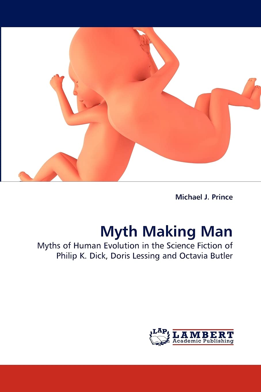 Myth Making Man: Myths of Human Evolution in the Science Fiction of Philip K. Dick, Doris Lessing and Octavia Butler Paperback – 23 Aug. 2010