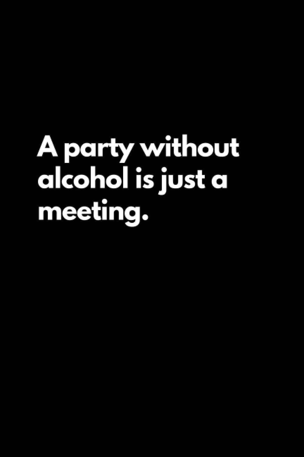 A party without alcohol is just a meeting: Funny Lined Notebook For Work, Office, Business, Women, Men, Coworkers, Managers, Assistants, Meetings