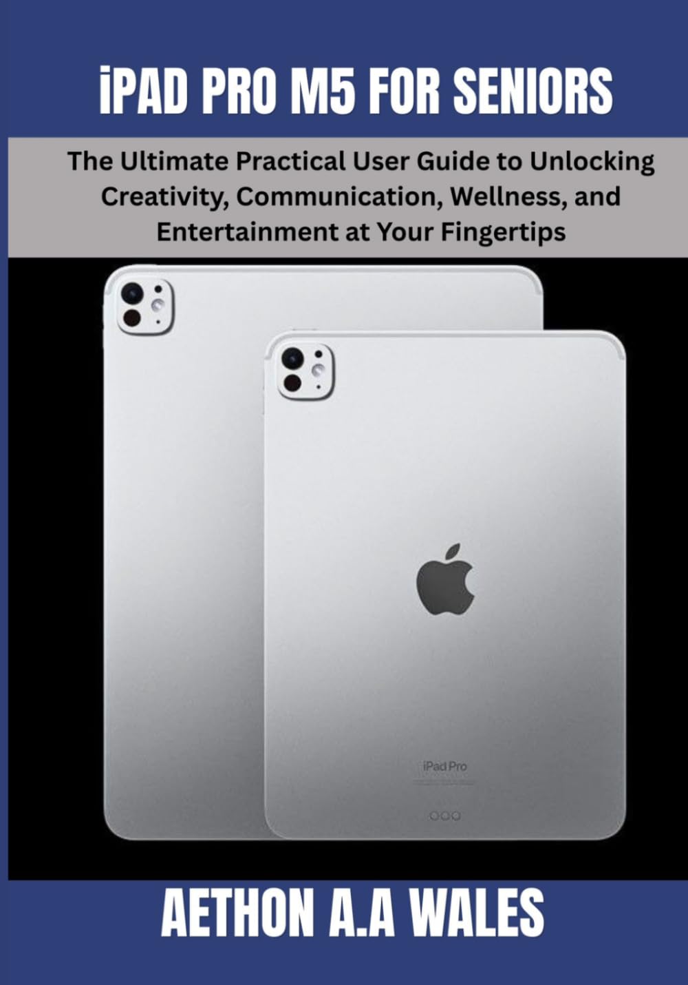 iPAD PRO M5 FOR SENIORS: The Ultimate Practical User Guide to Unlocking Creativity, Communication, Wellness, and Entertainment at Your Fingertips
