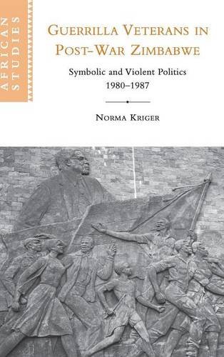 Guerrilla Veterans in Post-war Zimbabwe: Symbolic and Violent Politics, 1980–1987 (African Studies Book 105)