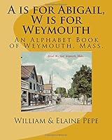 A Is for Abigail, W Is for Weymouth : An Alphabet Book of Weymouth, Massachusetts 1535578785 Book Cover