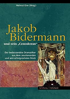 Jakob Bidermann Und Sein 'Cenodoxus': Der Bedeutendste Dramatiker Aus Dem Jesuitenorden Und Sein Erfolgreichstes Stuck