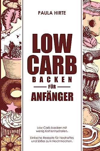 Low Carb backen für Anfänger: Low Carb backen mit wenig Kohlenhydraten. Einfache Rezepte für Herzhaftes und Süßes zum Nachmachen. (German Edition)