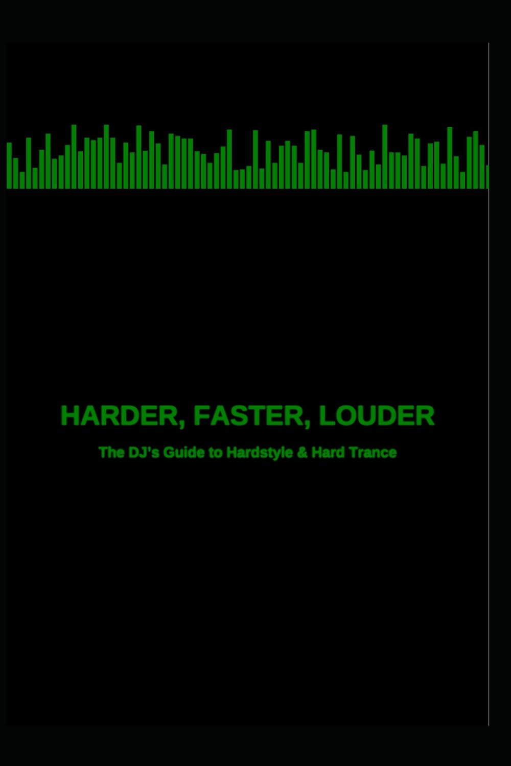 Harder Faster Louder: The DJ'S Guide To Hardstyle And Hard Trance