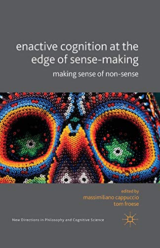 Enactive Cognition At The Edge Of Sense-Making: Making Sense Of Non-Sense (New Directions In Philosophy And Cognitive Science)