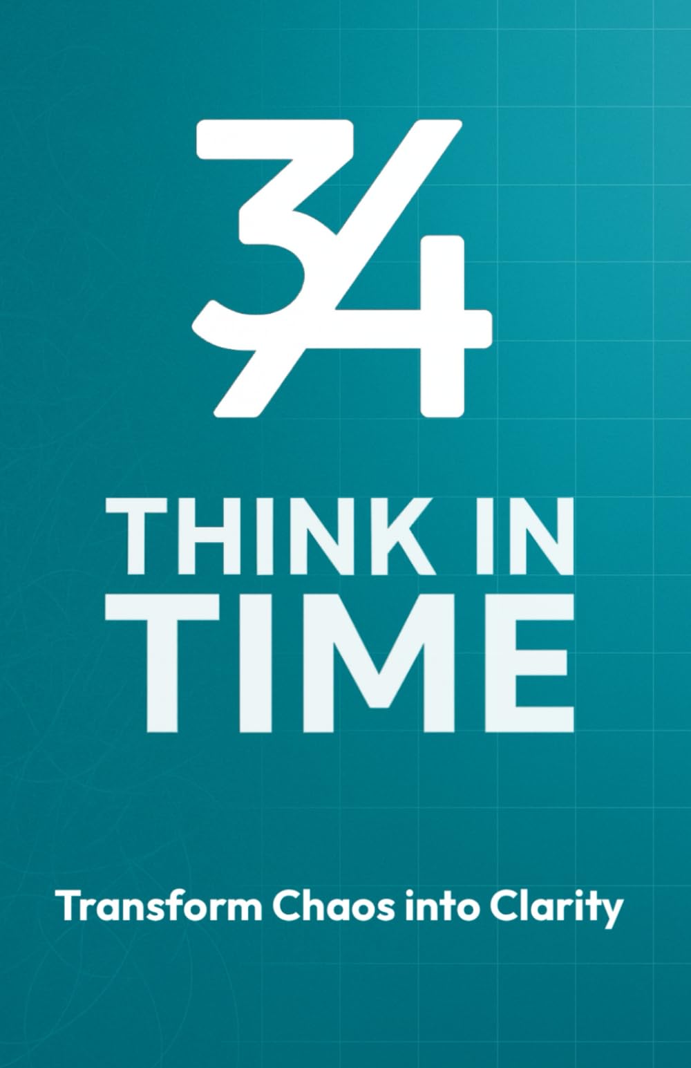 3by4 - Think in Time | Transform Chaos to Clarity: A Time Based Productivity System for Focus, Planning and Long Term Progress