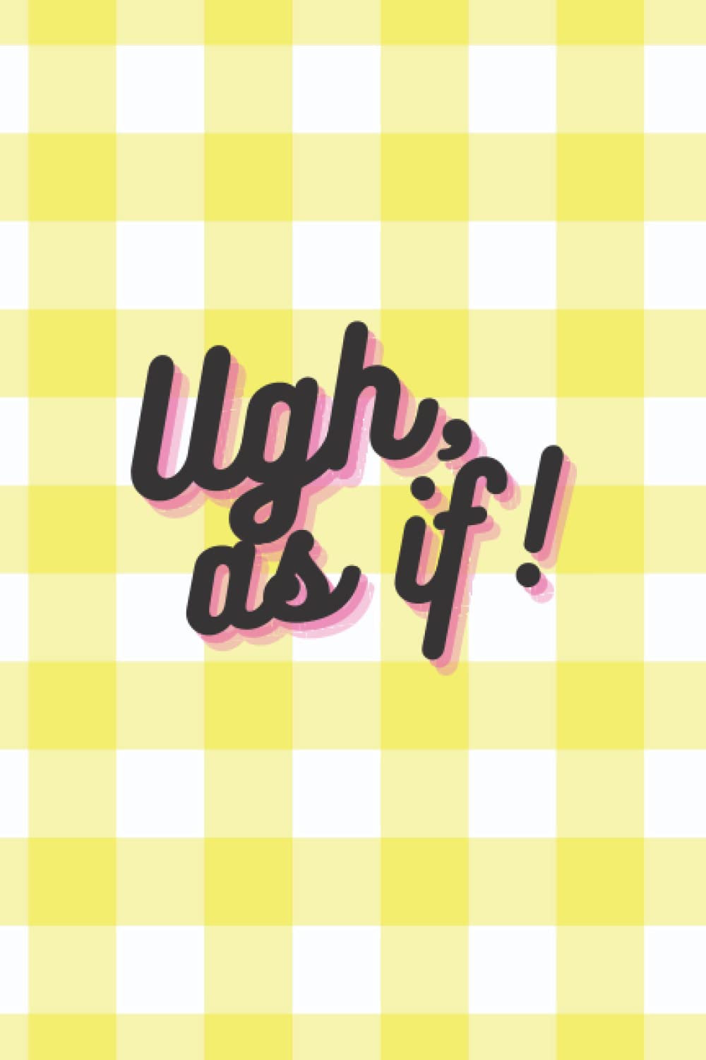 Ugh, As If! Clueless Yellow Plaid 90s Movie Lined Notebook Journal - 120 Pages - 6 x 9 inches