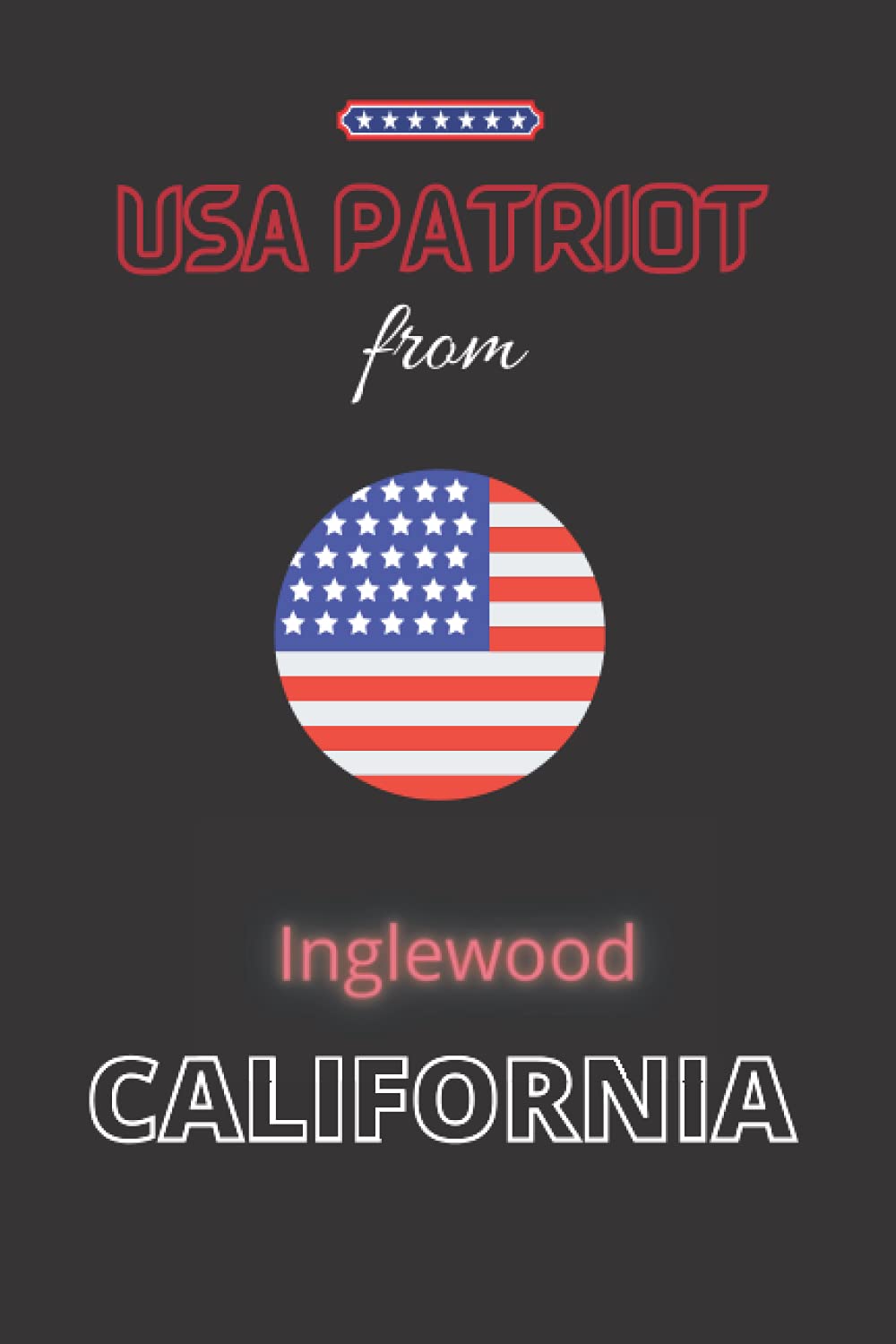 USA Patriot from Inglewood, CALIFORNIA: The perfect United States diary notebook for patriotic Americans from Inglewood, CALIFORNIA gift, 120 Pages Lined Journal Paper