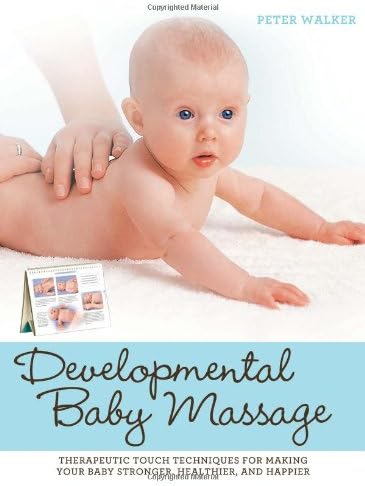 Developmental Baby Massage: Therapeutic Touch Techniques for Making Your Baby Stronger, Healthier, and Happier