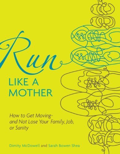 Run Like a Mother: How to Get Moving--and Not Lose