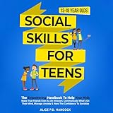 Social Skills for Teens: The Empowering Handbook to Help Your Kids Make True Friends Even as an Introvert, Manage Anxiety & Have the Confidence to Socialize