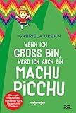 Wenn ich groß bin, werd’ ich auch ein Machu Picchu: Ein Mut machender Ratgeber fürs Reisen mit Kindern (Individualreisen mit Kindern)