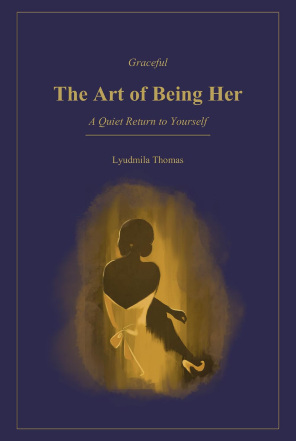 The Art of Being Her: A Quiet Return to Yourself: A Feminine Guide to Self-Discovery, Inner Confidence, and Emotional Clarity
