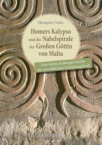Homers Kalypso und die Nabelspirale der Großen Göttin von Malta: Eine kleine Kulturgeschichte der urweiblichen Schöpfungskraft