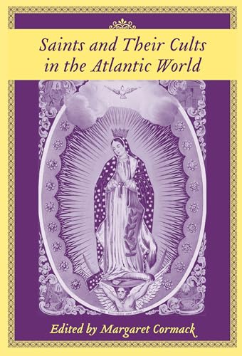 Saints and Their Cults in the Atlantic World (The Carolina Lowcountry and the Atlantic World)
