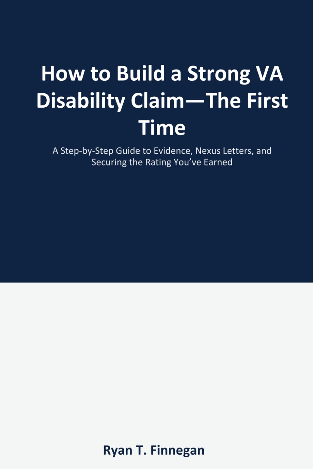 How to Build a Strong VA Disability Claim- The First Time: A Step-by-Step Guide to Evidence, Nexus Letters, and Securing the Rating You've Earned