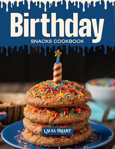 BIRTHDAY SNACKS COOKBOOK: Mouthwatering, Festive, and Perfect for All Ages – Quick and Easy Birthday Snack Recipes for Party Cravings, Sweet Celebrations, ... | SNACKING COOKBOOK FOR EVERYONE)