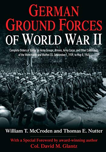 German Ground Forces of World War II: Complete Orders of Battle for Army Groups, Armies, Army Corps, and Other Commands of the Wehrmacht and Waffen SS, ... 1945 (Savas Beatie Orders of Battle Series)