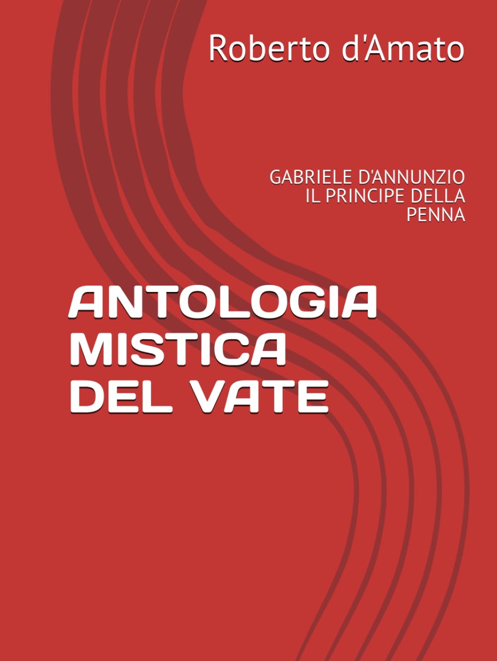 ANTOLOGIA MISTICA DEL VATE: GABRIELE D'ANNUNZIO IL PRINCIPE DELLA PENNA (PRINCIPE d'AMATO)