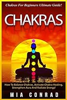Chakras: Chakras For Beginners Ultimate Guide! How To Balance Chakras, Activate Chakra Healing, Strengthen Aura And Radiate Ene 1518737137 Book Cover