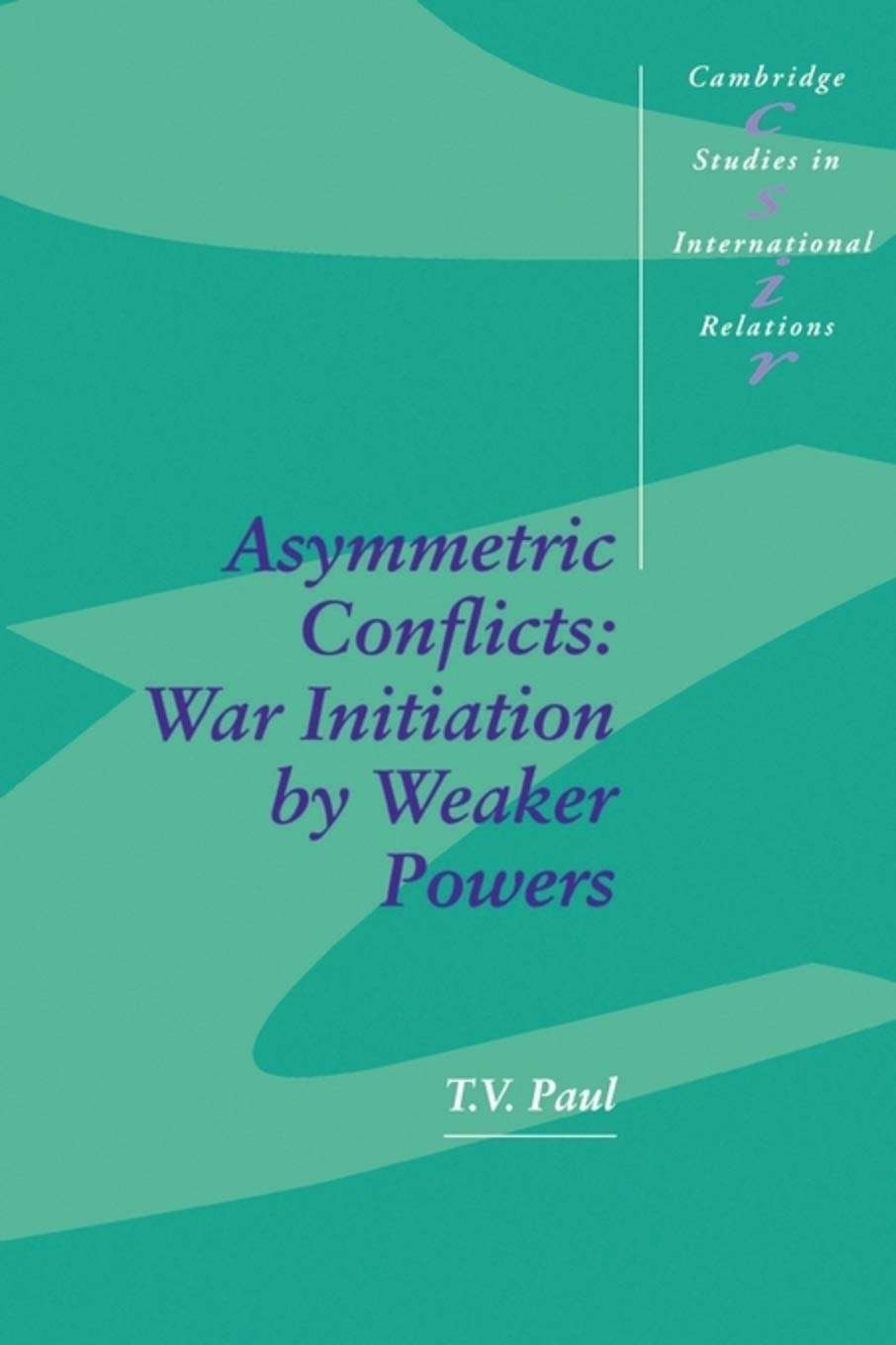 Asymmetric Conflicts: War Initiation by Weaker Powers: 33 (Cambridge Studies in International Relations, Series Number 33)