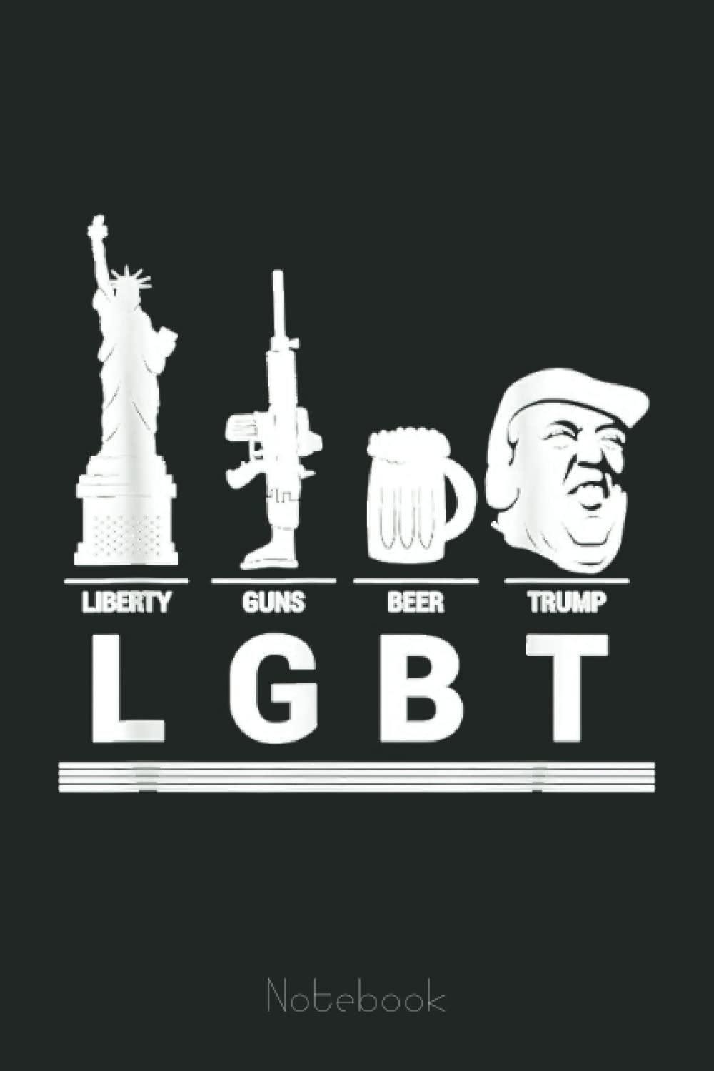 LGBT Liberty Guns Beer Trump Parody For A Trump Supporter Notebook: Trump Notebook & Journal Funny Donald Trump Supporter Gag Gift 6x9 110 Page For Anniversary & Birthday And Daily Notes
