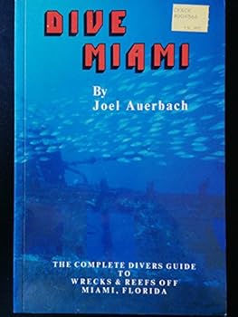 Dive Miami: The complete divers guide to shipwrecks and reefs off Miami (Dade County), Florida