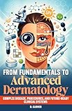 From Fundamentals to Advanced Dermatology: Complex Disease, Procedures, and Future-Ready Clinical Systems (Advanced Medical Sciences)