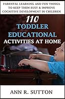 110 Toddler Educational Activities at Home: Parental Learning and Fun Things to Keep Them Busy & Improve Cognitive Development in Children B089D3N231 Book Cover