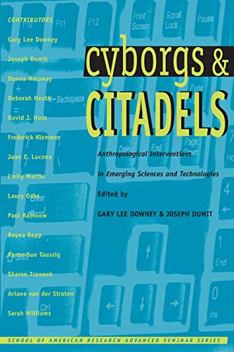Cyborgs & Citadels: Anthropological Interventions in Emerging Sciences and Technologies Cyborgs & Citadels: Anthropological Interventions in Emerging Sciences and Technologies