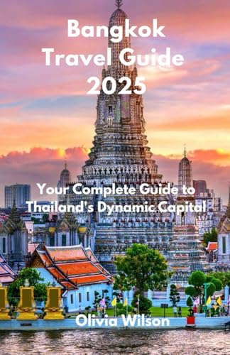 Bangkok Travel Guide 2025: Your Complete Guide to Thailand's Dynamic Capital (ULTIMATE TOURIST GUIDEBOOK)
