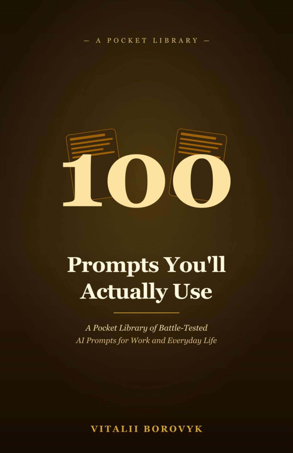 100 Prompts You'll Actually Use: A Pocket Library of Battle-Tested AI Prompts for Work and Everyday Life (Practical AI)
