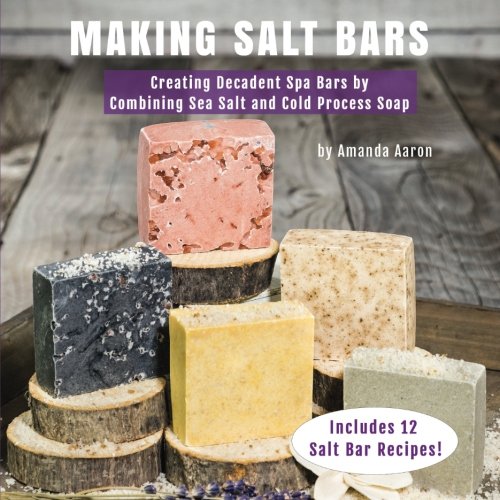 Making Salt Bars: Creating Decadent Spa Bars by Combining Sea Salt and Cold Process Soap