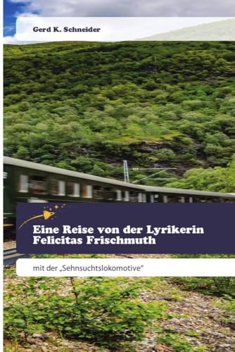 Eine Reise von der Lyrikerin Felicitas Frischmuth: mit der „Sehnsuchtslokomotive“