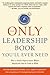 The Only Leadership Book You'll Ever Need: How to Build Organizations Where Employees Love to Come to Work