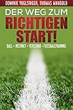 Der Weg zum richtigen Start!: Ball + Instink + Verstand = Fußballtraining