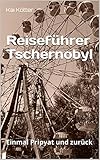  Reiseführer Tschernobyl: Einmal Pripyat und zurück