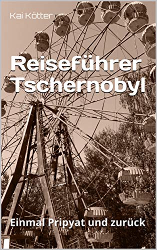 Reiseführer Tschernobyl: Einmal Pripyat und zurück