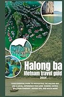 Halong bay vietnam travel guide 2024: Your Essential Guide to Navigating the City Like a Local, Experience Halong Bay Cuisine, Hotels, Well Plan Itinerary, Insider Tips, and Much More B0CX8L83ZN Book Cover