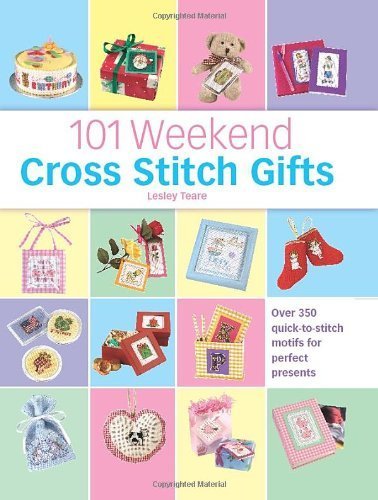 101 Weekend Cross Stitch Gifts: Over 350 Quick-to-Stitch Motifs for Perfect Presents