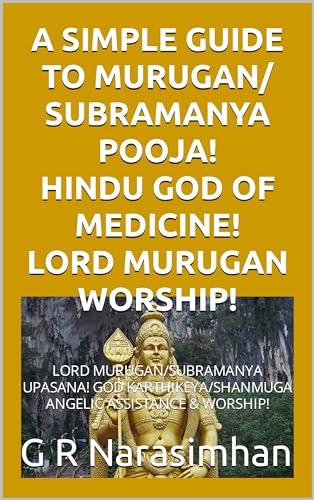 A SIMPLE GUIDE TO MURUGAN/ SUBRAMANYA POOJA! HINDU GOD OF MEDICINE! LORD MURUGAN WORSHIP!: LORD MURUGAN/SUBRAMANYA UPASANA! GOD KARTHIKEYA/SHANMUGA ANGELIC ASSISTANCE & WORSHIP! (English Edition) - Narasimhan, G R