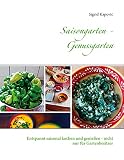Saisongarten - Genussgarten: Entspannt saisonal kochen und genießen - nicht nur für Gartenbesitzer