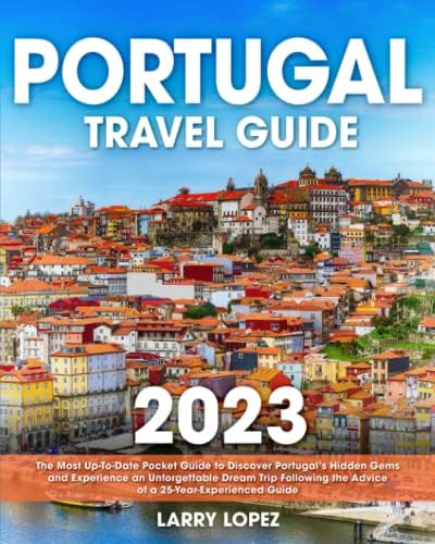 Portugal Travel Guide: The Most Up-To-Date Pocket Guide to Discover Portugal’s Hidden Gems and Experience an Unforgettable Dream Trip Following the Advice of a 25-Year-Experienced Guide