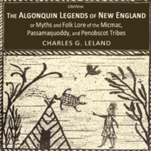 The Algonquin Legends of New England or Myths and Folk Lore of the Micmac, Passamaquoddy, and Penobscot Tribes