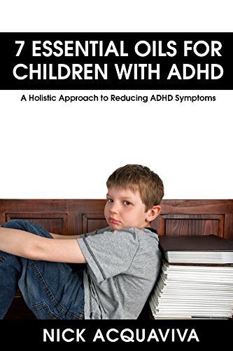 Essential Oils: 7 Essential Oils for Children With ADHD: A Holistic Approach to Reducing ADHD Symptoms