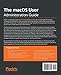 The macOS User Administration Guide: A practical guide to implementing, managing, and optimizing macOS Big Sur features and tools