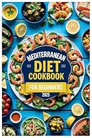 Mediterranean Diet Cookbook for Beginners: 100+ Quick & Healthy Recipes, 30-Day Meal Plan, and Beginner-Friendly Tips to Embrace a Flavorful and Balanced Lifestyle! B0F631RY5F Book Cover