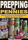 Prepping For Pennies: How to Prep on a Shoestring and Still Be Ready for SHTF