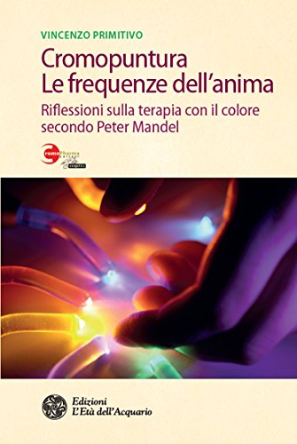Cromopuntura. Le frequenze dell'anima: Riflessioni sulla terapia con il colore secondo Peter Mandel